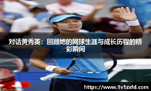 对话黄秀英：回顾她的网球生涯与成长历程的精彩瞬间