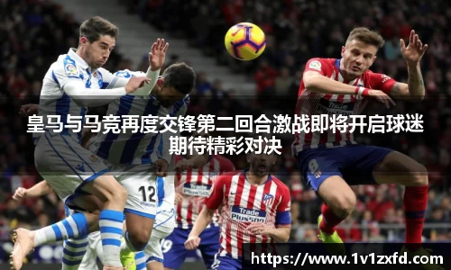 皇马与马竞再度交锋第二回合激战即将开启球迷期待精彩对决