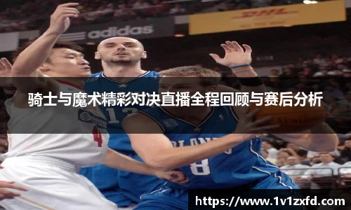 骑士与魔术精彩对决直播全程回顾与赛后分析