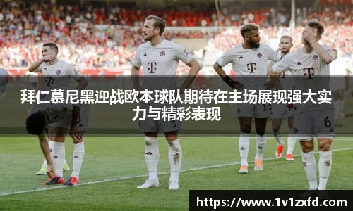 拜仁慕尼黑迎战欧本球队期待在主场展现强大实力与精彩表现