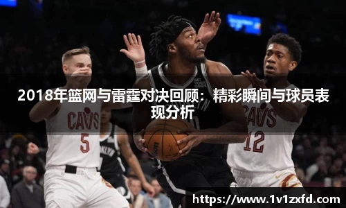 2018年篮网与雷霆对决回顾：精彩瞬间与球员表现分析