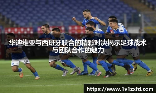 华迪维亚与西班牙联合的精彩对决揭示足球战术与团队合作的魅力